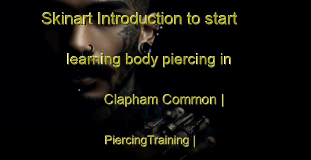 Skinart Introduction to start learning body piercing in Clapham Common | PiercingTraining | PiercingClasses | SkinartTraining-United Kingdom